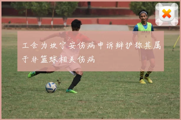 工会为坎宁安伤病申诉辩护称其属于非篮球相关伤病