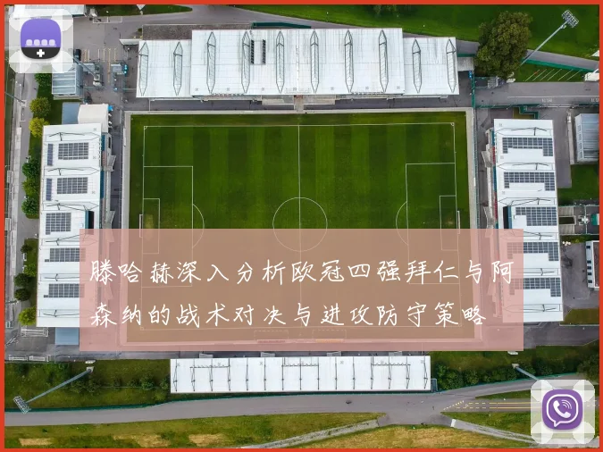 滕哈赫深入分析欧冠四强拜仁与阿森纳的战术对决与进攻防守策略