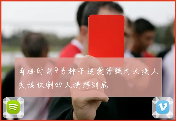 奇迹时刻9号种子逆袭晋级内大换人失误仅剩四人拼搏到底