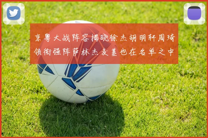 京粤大战阵容揭晓徐杰胡明轩周琦领衔强阵萨林杰麦基也在名单之中