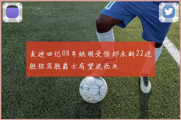 麦迪回忆08年姚明受伤却未断22连胜称若胜爵士有望进西决