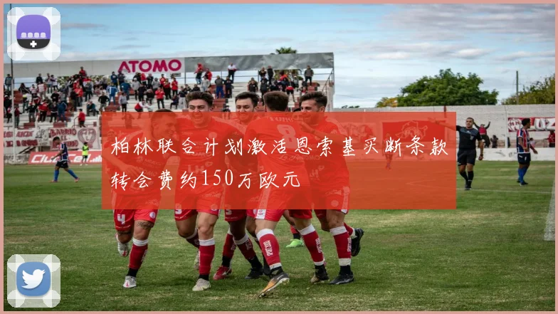 柏林联合计划激活恩索基买断条款转会费约150万欧元