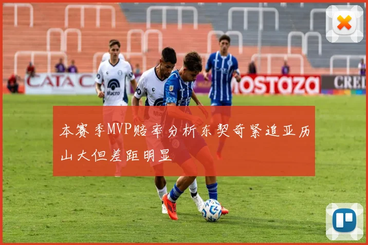 本赛季MVP赔率分析东契奇紧追亚历山大但差距明显