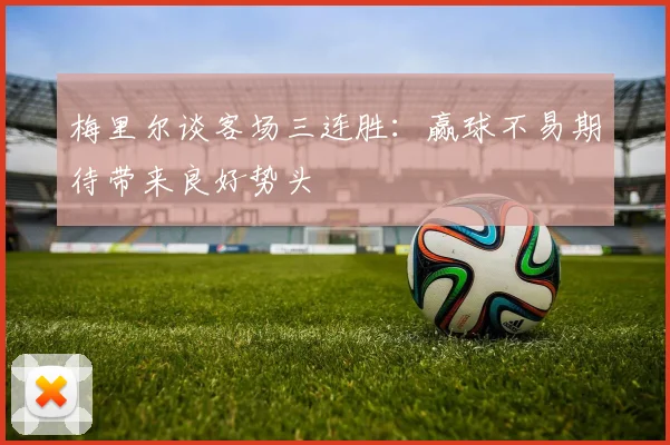 梅里尔谈客场三连胜：赢球不易期待带来良好势头
