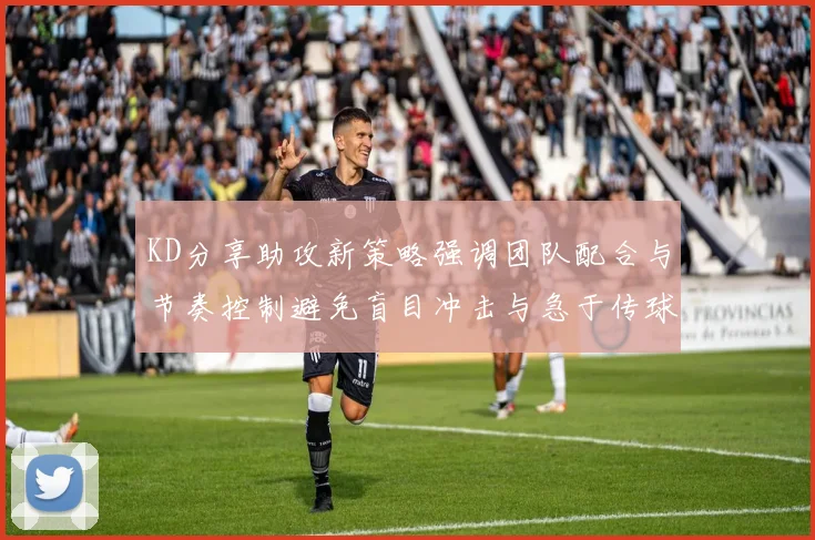 KD分享助攻新策略强调团队配合与节奏控制避免盲目冲击与急于传球