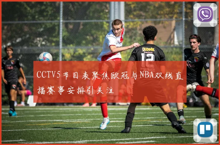 CCTV5节目表聚焦欧冠与NBA双线直播赛事安排引关注
