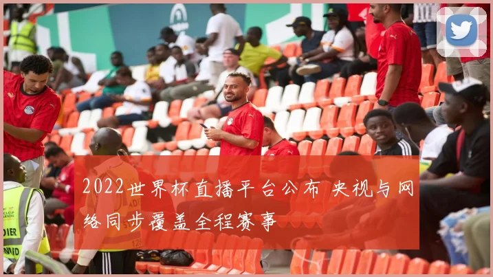 2022世界杯直播平台公布 央视与网络同步覆盖全程赛事